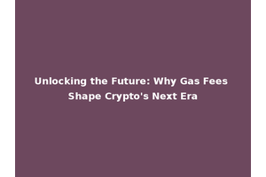 Unlocking the Future: Why Gas Fees Shape Crypto's Next Era