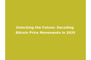 Unlocking the Future: Decoding Bitcoin Price Movements in 2025