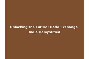 Unlocking the Future: Delta Exchange India Demystified