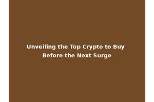 Unveiling the Top Crypto to Buy Before the Next Surge