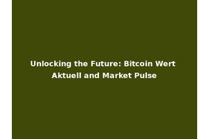 Unlocking the Future: Bitcoin Wert Aktuell and Market Pulse