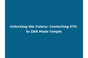 Unlocking the Future: Converting ETH to ZAR Made Simple