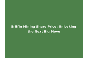 Griffin Mining Share Price: Unlocking the Next Big Move