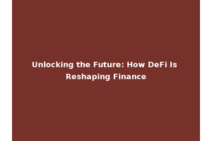 Unlocking the Future: How DeFi Is Reshaping Finance