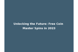 Unlocking the Future: Free Coin Master Spins in 2023