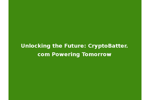 Unlocking the Future: CryptoBatter.com Powering Tomorrow