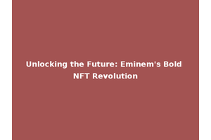 Unlocking the Future: Eminem's Bold NFT Revolution