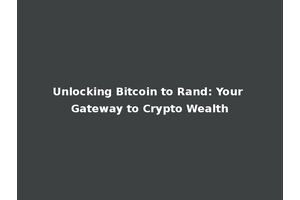 Unlocking Bitcoin to Rand: Your Gateway to Crypto Wealth