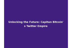 Unlocking the Future: Capitan Bitcoin's Twitter Empire