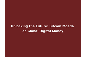 Unlocking the Future: Bitcoin Moeda as Global Digital Money