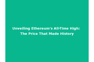 Unveiling Ethereum's All-Time High: The Price That Made History