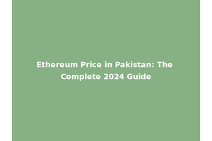 Ethereum Price in Pakistan: The Complete 2024 Guide