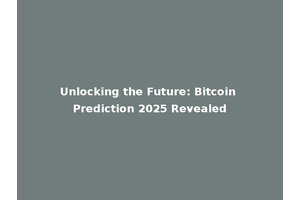 Unlocking the Future: Bitcoin Prediction 2025 Revealed