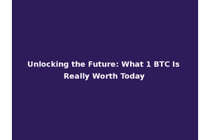 Unlocking the Future: What 1 BTC Is Really Worth Today