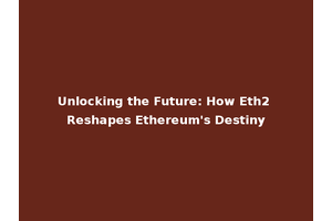 Unlocking the Future: How Eth2 Reshapes Ethereum's Destiny