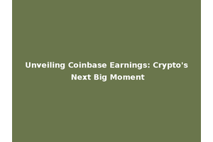 Unveiling Coinbase Earnings: Crypto's Next Big Moment