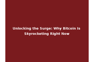 Unlocking the Surge: Why Bitcoin Is Skyrocketing Right Now