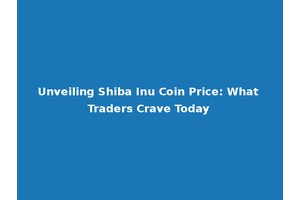 Unveiling Shiba Inu Coin Price: What Traders Crave Today