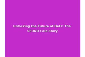 Unlocking the Future of DeFi: The SFUND Coin Story
