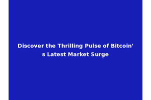 Discover the Thrilling Pulse of Bitcoin's Latest Market Surge