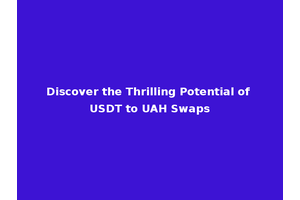 Discover the Thrilling Potential of USDT to UAH Swaps