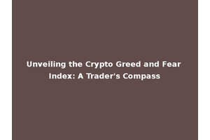 Unveiling the Crypto Greed and Fear Index: A Trader's Compass