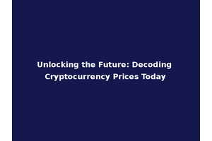 Unlocking the Future: Decoding Cryptocurrency Prices Today