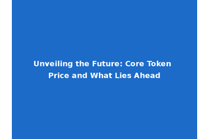 Unveiling the Future: Core Token Price and What Lies Ahead