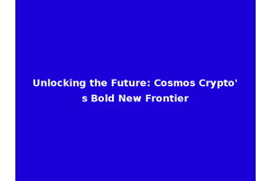 Unlocking the Future: Cosmos Crypto's Bold New Frontier