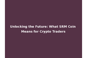 Unlocking the Future: What SRM Coin Means for Crypto Traders