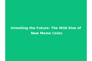 Unveiling the Future: The Wild Rise of New Meme Coins