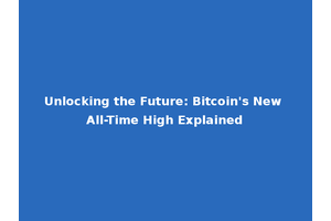Unlocking the Future: Bitcoin's New All-Time High Explained