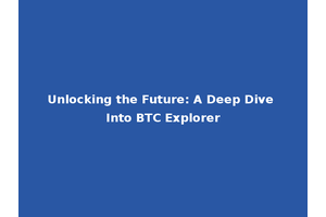 Unlocking the Future: A Deep Dive Into BTC Explorer