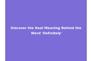 Discover the Real Meaning Behind the Word 'Definitely'