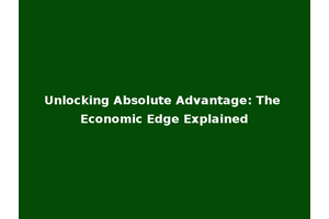 Unlocking Absolute Advantage: The Economic Edge Explained