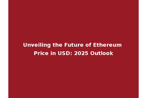 Unveiling the Future of Ethereum Price in USD: 2025 Outlook