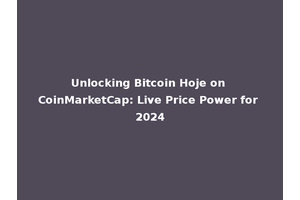 Unlocking Bitcoin Hoje on CoinMarketCap: Live Price Power for 2024
