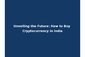 Unveiling the Future: How to Buy Cryptocurrency in India