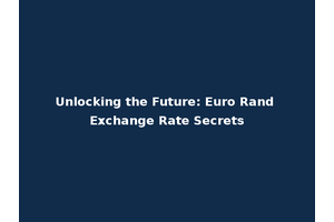 Unlocking the Future: Euro Rand Exchange Rate Secrets