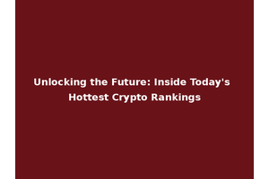 Unlocking the Future: Inside Today's Hottest Crypto Rankings
