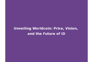 Unveiling Worldcoin: Price, Vision, and the Future of ID