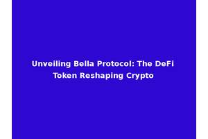 Unveiling Bella Protocol: The DeFi Token Reshaping Crypto