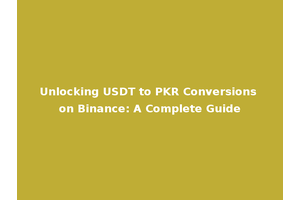 Unlocking USDT to PKR Conversions on Binance: A Complete Guide