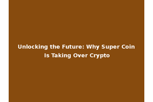 Unlocking the Future: Why Super Coin Is Taking Over Crypto