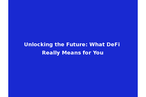 Unlocking the Future: What DeFi Really Means for You