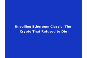 Unveiling Ethereum Classic: The Crypto That Refused to Die