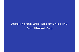 Unveiling the Wild Rise of Shiba Inu Coin Market Cap