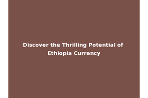 Discover the Thrilling Potential of Ethiopia Currency