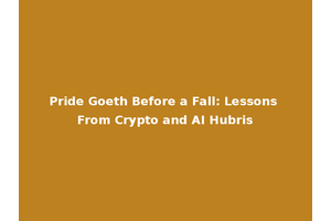 Pride Goeth Before a Fall: Lessons From Crypto and AI Hubris