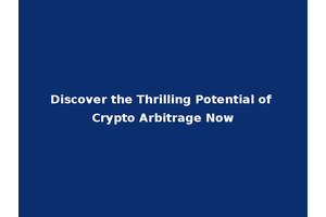 Discover the Thrilling Potential of Crypto Arbitrage Now